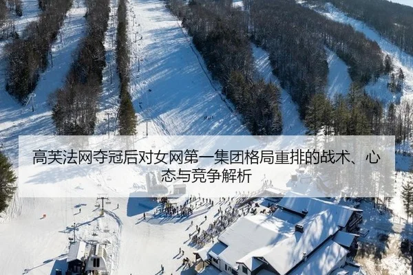 高芙法网夺冠后对女网第一集团格局重排的战术、心态与竞争解析