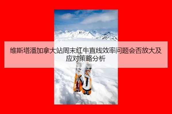维斯塔潘加拿大站周末红牛直线效率问题会否放大及应对策略分析