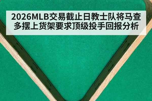 2026MLB交易截止日教士队将马查多摆上货架要求顶级投手回报分析