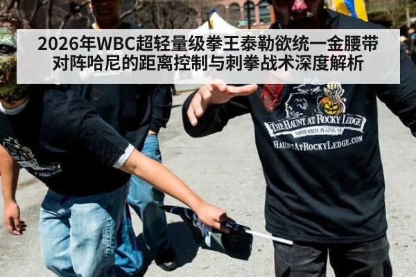 2026年WBC超轻量级拳王泰勒欲统一金腰带 对阵哈尼的距离控制与刺拳战术深度解析