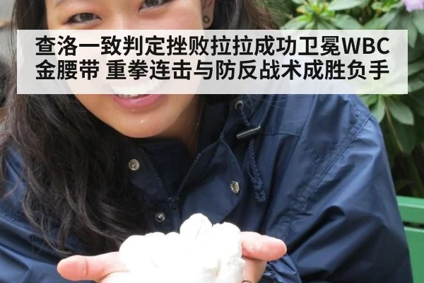 查洛一致判定挫败拉拉成功卫冕WBC金腰带 重拳连击与防反战术成胜负手