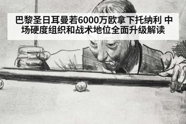 巴黎圣日耳曼若6000万欧拿下托纳利 中场硬度组织和战术地位全面升级解读