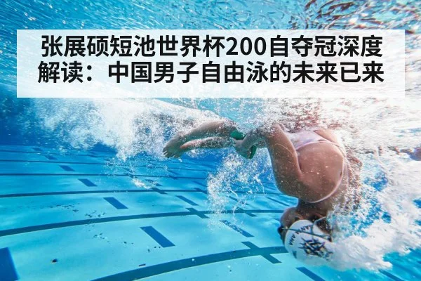 张展硕短池世界杯200自夺冠深度解读:中国男子自由泳的未来已来