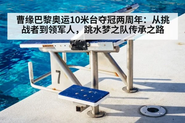 曹缘巴黎奥运10米台夺冠两周年:从挑战者到领军人,跳水梦之队传承之路