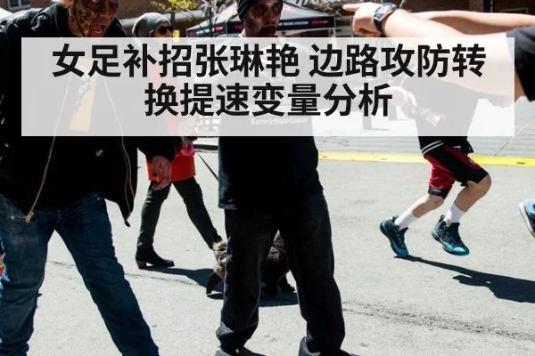女足补招张琳艳 边路攻防转换提速变量分析
